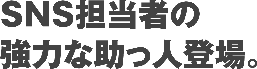 SNS担当者の強力な助っ人登場。