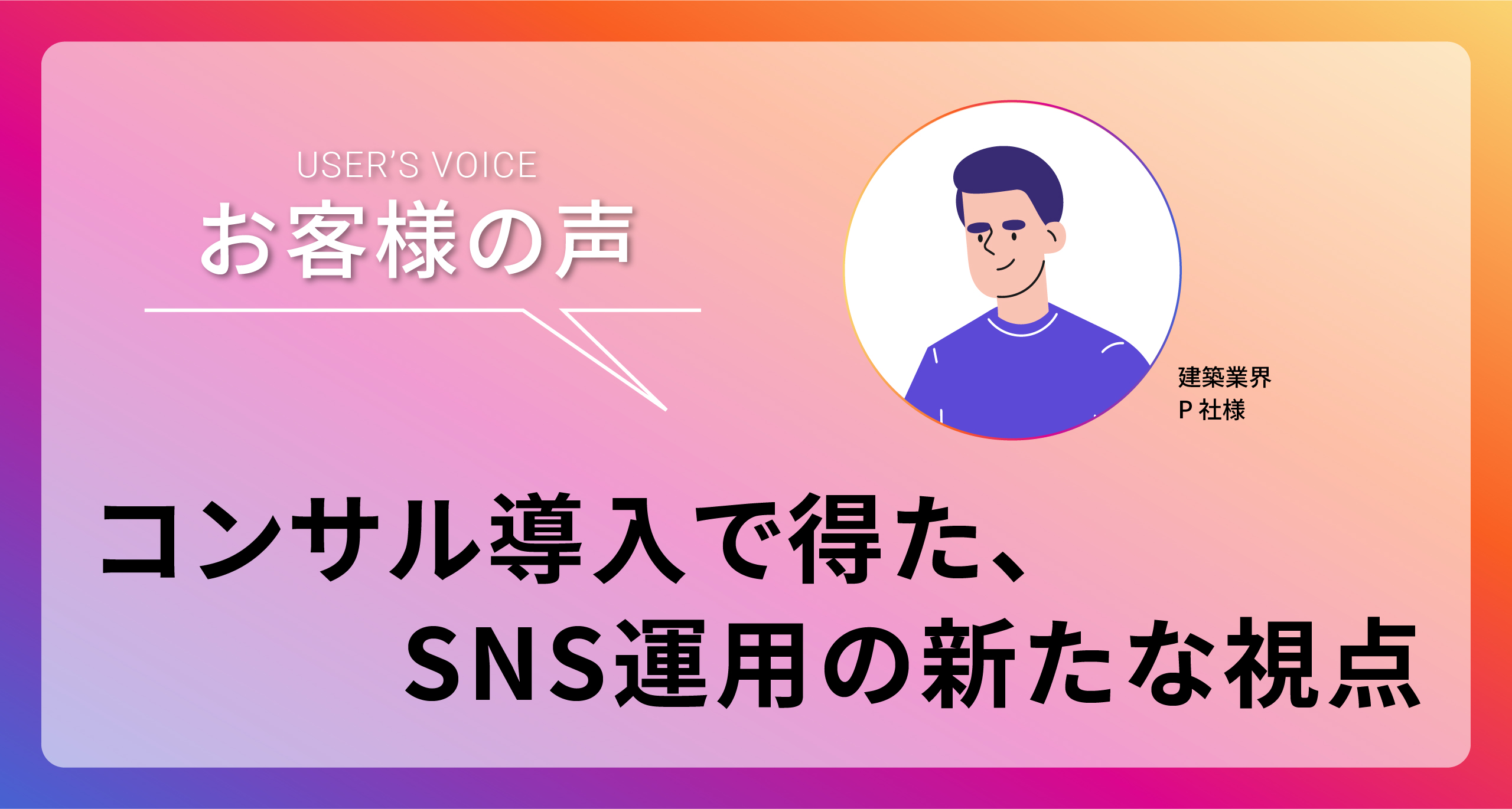 「コンサル導入で得た、SNS運用の新たな視点」　建材業界　P社様